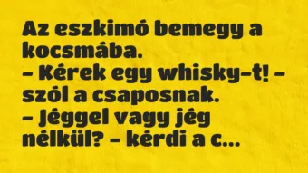 Vicc: Az eszkimó bemegy a kocsmába.
– Kérek egy whisky-t! – szól a… Vicc: Az eszkimó bemegy a kocsmába.
– Kérek egy whisky-t! – szól a…