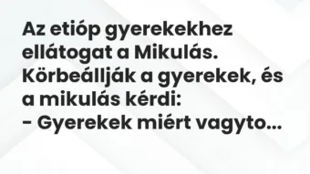 Vicc: Az etióp gyerekekhez ellátogat a Mikulás. Körbeállják a gyerekek, és a… Vicc: Az etióp gyerekekhez ellátogat a Mikulás. Körbeállják a gyerekek, és a…
