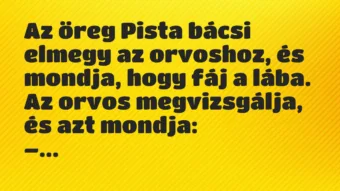 Vicc: Az öreg Pista bácsi elmegy az orvoshoz, és mondja, hogy fáj a lába…