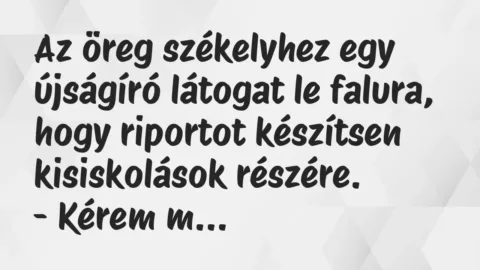Vicc: Az öreg székelyhez egy újságíró látogat le falura, hogy riportot… Vicc: Az öreg székelyhez egy újságíró látogat le falura, hogy riportot…