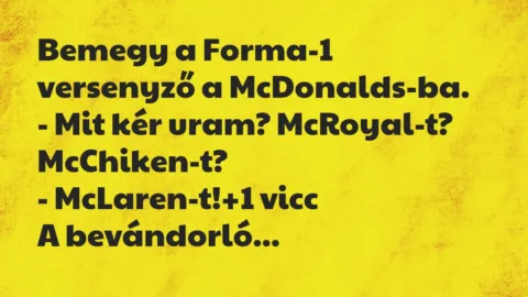 Vicc: Bemegy a Forma-1 versenyző a McDonalds-ba.

– Mit kér uram?…