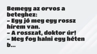 Vicc: Bemegy az orvos a beteghez:
– Egy jó meg egy rossz hírem… Vicc: Bemegy az orvos a beteghez:
– Egy jó meg egy rossz hírem…