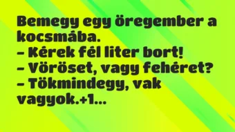 Vicc: Bemegy egy öregember a kocsmába.

– Kérek fél liter bort!

-…
