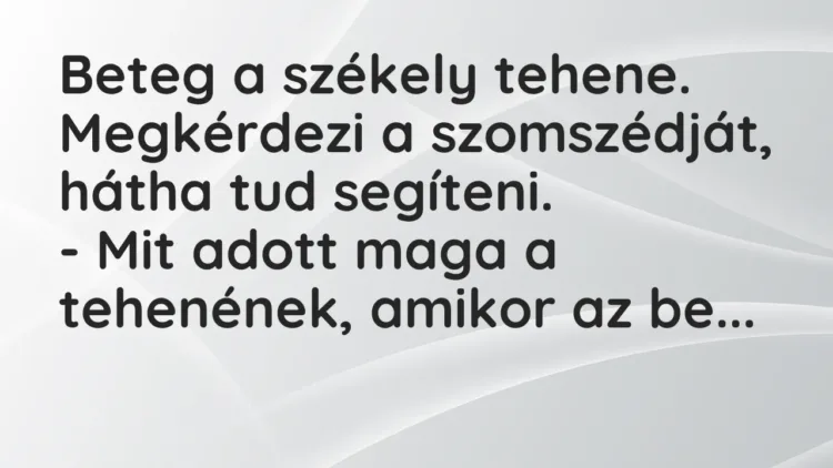 Vicc: Beteg a székely tehene. Megkérdezi a szomszédját, hátha tud… Vicc: Beteg a székely tehene. Megkérdezi a szomszédját, hátha tud…