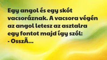 Vicc: Egy angol és egy skót vacsoráznak. A vacsora végén az angol letesz az…