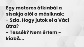 Vicc: Egy motoros átkiabál a sisakja alól a másiknak:

– Szia. Hogy…