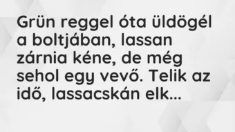 Vicc: Grün reggel óta üldögél a boltjában, lassan zárnia kéne, de még sehol…