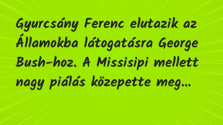 Vicc: Gyurcsány Ferenc elutazik az Államokba látogatásra George Bush-hoz. A… Vicc: Gyurcsány Ferenc elutazik az Államokba látogatásra George Bush-hoz. A…