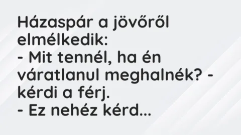 Vicc: Házaspár a jövőről elmélkedik:

– Mit tennél, ha én váratlanul meg…