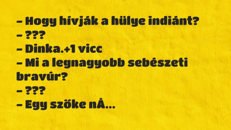 Vicc: – Hogy hívják a hülye indiánt?
– ???
– Dinka. Vicc: – Hogy hívják a hülye indiánt?
– ???
– Dinka.