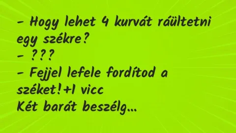 Vicc: – Hogy lehet 4 kurvát ráültetni egy székre?

– ???

– Fejjel…