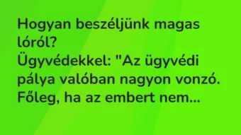 Vicc: Hogyan beszéljünk magas lóról?

Ügyvédekkel: „Az ügyvédi pálya…