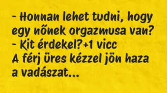 Vicc: – Honnan lehet tudni, hogy egy nőnek orgazmusa van?

– Kit…