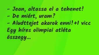 Vicc: – Jean, altassa el a tehenet!

– De miért, uram?

– Aludttejet…