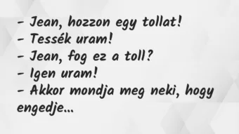 Vicc: – Jean, hozzon egy tollat!

– Tessék uram!

– Jean, fog ez a…