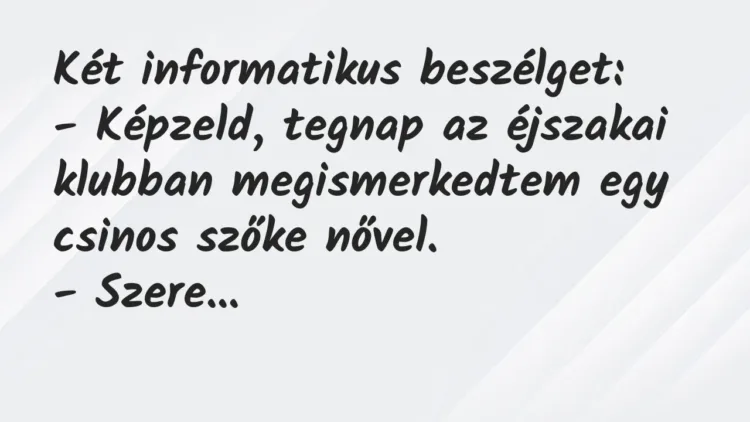 Vicc: Két informatikus beszélget:
– Képzeld, tegnap az éjszakai klubban… Vicc: Két informatikus beszélget:
– Képzeld, tegnap az éjszakai klubban…