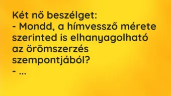 Vicc: Két nő beszélget:

– Mondd, a hímvessző mérete szerinted is…