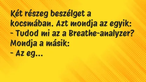 Vicc: Két részeg beszélget a kocsmában. Azt mondja az egyik:

– Tudod mi…