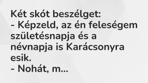 Vicc: Két skót beszélget:

– Képzeld, az én feleségem születésnapja és a…
