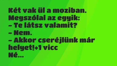 Vicc: Két vak ül a moziban. Megszólal az egyik:

– Te látsz…