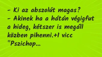 Vicc: – Ki az abszolút magas?

– Akinek ha a hátán végigfut a hideg,…