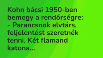 Vicc: Kohn bácsi 1950-ben bemegy a rendőrségre:

– Parancsnok elvtárs,…