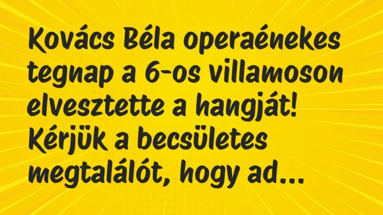 Vicc: Kovács Béla operaénekes tegnap a 6-os villamoson elvesztette a… Vicc: Kovács Béla operaénekes tegnap a 6-os villamoson elvesztette a…