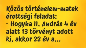 Vicc: Közös történelem-matek érettségi feladat:

– Hogyha II. András 4…
