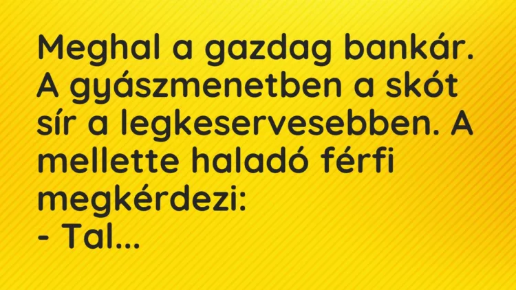 Vicc: Meghal a gazdag bankár. A gyászmenetben a skót sír a legkeservesebben…. Vicc: Meghal a gazdag bankár. A gyászmenetben a skót sír a legkeservesebben….
