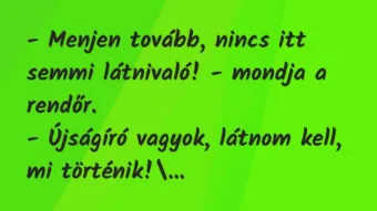 Vicc: – Menjen tovább, nincs itt semmi látnivaló! – mondja a rendőr.

-…