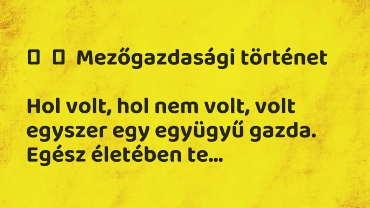 Vicc:
Mezőgazdasági történet
Hol volt, hol nem volt, volt… Vicc:
Mezőgazdasági történet
Hol volt, hol nem volt, volt…