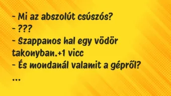 Vicc: – Mi az abszolút csúszós?
– ???
– Szappanos hal egy vödör… Vicc: – Mi az abszolút csúszós?
– ???
– Szappanos hal egy vödör…