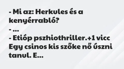Vicc: – Mi az: Herkules és a kenyérrabló?
– …
– Etióp… Vicc: – Mi az: Herkules és a kenyérrabló?
– …
– Etióp…