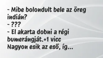 Vicc: – Mibe bolondult bele az öreg indián?
– ???
– El akarta… Vicc: – Mibe bolondult bele az öreg indián?
– ???
– El akarta…