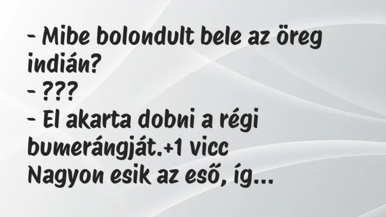 Vicc: – Mibe bolondult bele az öreg indián?
– ???
– El akarta… Vicc: – Mibe bolondult bele az öreg indián?
– ???
– El akarta…