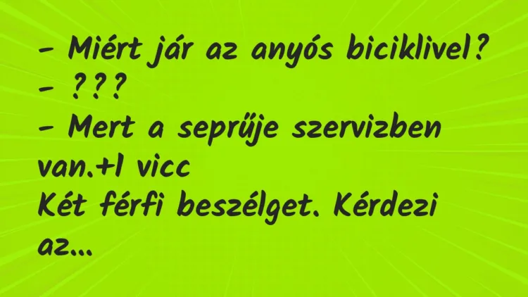 Vicc: – Miért jár az anyós biciklivel?
– ???
– Mert a seprűje… Vicc: – Miért jár az anyós biciklivel?
– ???
– Mert a seprűje…