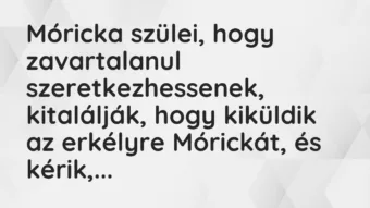 Vicc: Móricka szülei, hogy zavartalanul szeretkezhessenek, kitalálják, hogy…