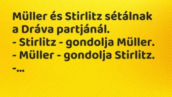 Vicc: Müller és Stirlitz sétálnak a Dráva partjánál.

– Stirlitz -…