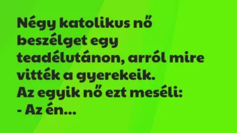 Vicc: Négy katolikus nő beszélget egy teadélutánon, arról mire vitték a… Vicc: Négy katolikus nő beszélget egy teadélutánon, arról mire vitték a…