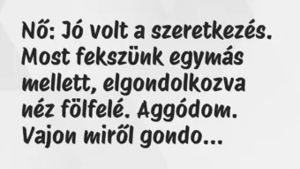 Vicc: Nő: Jó volt a szeretkezés. Most fekszünk egymás mellett, elgondolkozva…