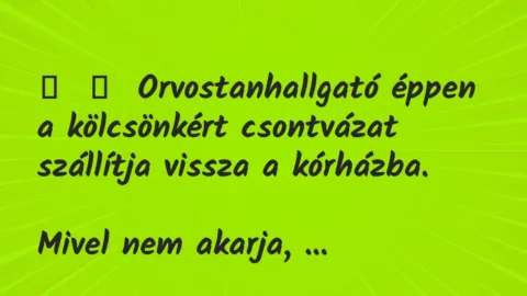 Vicc: 
	    	    Orvostanhallgató éppen a kölcsönkért csontvázat szállítja…