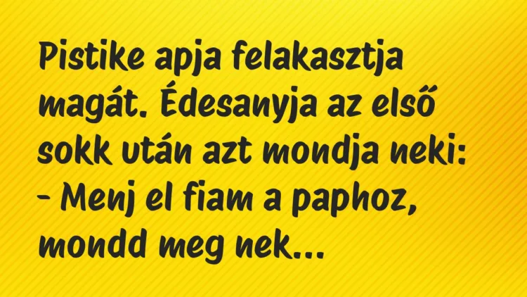 Vicc: Pistike apja felakasztja magát. Édesanyja az első sokk után azt mondja… Vicc: Pistike apja felakasztja magát. Édesanyja az első sokk után azt mondja…
