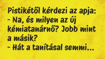 Vicc: Pistikétől kérdezi az apja:

– Na, és milyen az új kémiatanárnő?…