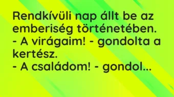 Vicc: Rendkívüli nap állt be az emberiség történetében.

– A virágaim! -…