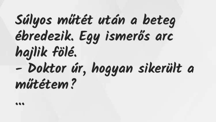 Vicc: Súlyos műtét után a beteg ébredezik. Egy ismerős arc hajlik… Vicc: Súlyos műtét után a beteg ébredezik. Egy ismerős arc hajlik…