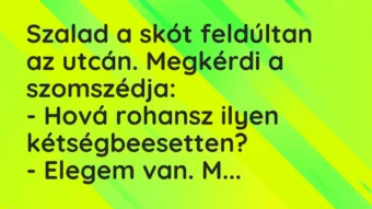 Vicc: Szalad a skót feldúltan az utcán. Megkérdi a szomszédja:

– Hová…