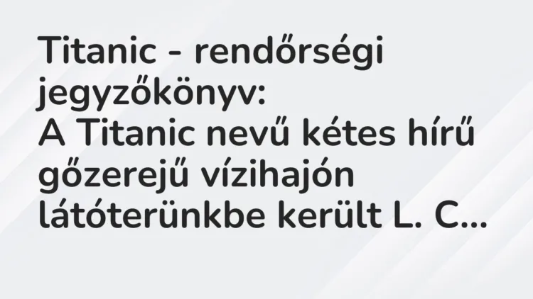 Vicc: Titanic – rendőrségi jegyzőkönyv:
A Titanic nevű kétes hírű… Vicc: Titanic – rendőrségi jegyzőkönyv:
A Titanic nevű kétes hírű…