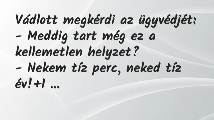 Vicc: Vádlott megkérdi az ügyvédjét:
– Meddig tart még ez a kellemetlen… Vicc: Vádlott megkérdi az ügyvédjét:
– Meddig tart még ez a kellemetlen…