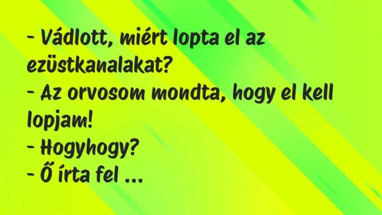 Vicc: – Vádlott, miért lopta el az ezüstkanalakat?
– Az orvosom mondta,… Vicc: – Vádlott, miért lopta el az ezüstkanalakat?
– Az orvosom mondta,…