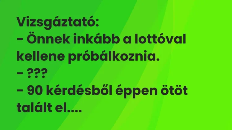 Vicc: Vizsgáztató:
– Önnek inkább a lottóval kellene… Vicc: Vizsgáztató:
– Önnek inkább a lottóval kellene…